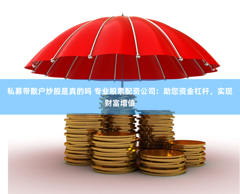 私募带散户炒股是真的吗 专业股票配资公司：助您资金杠杆，实现财富增值