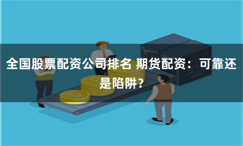 全国股票配资公司排名 期货配资：可靠还是陷阱？