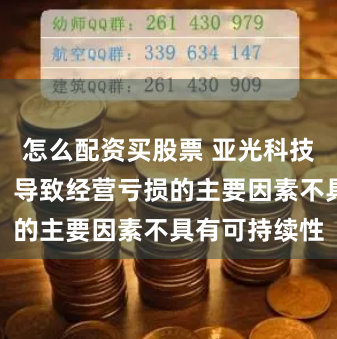 怎么配资买股票 亚光科技回复问询函：导致经营亏损的主要因素不具有可持续性