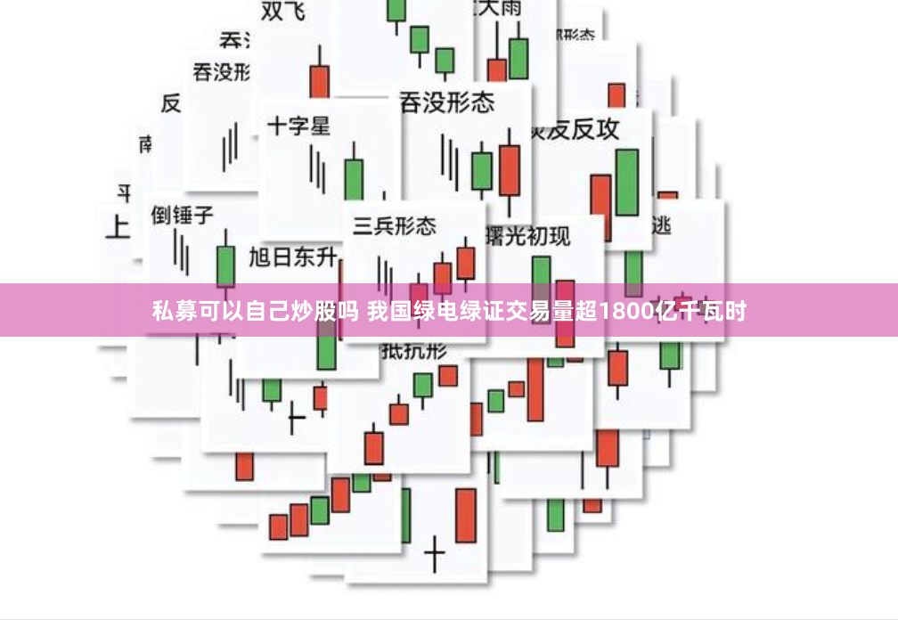 私募可以自己炒股吗 我国绿电绿证交易量超1800亿千瓦时