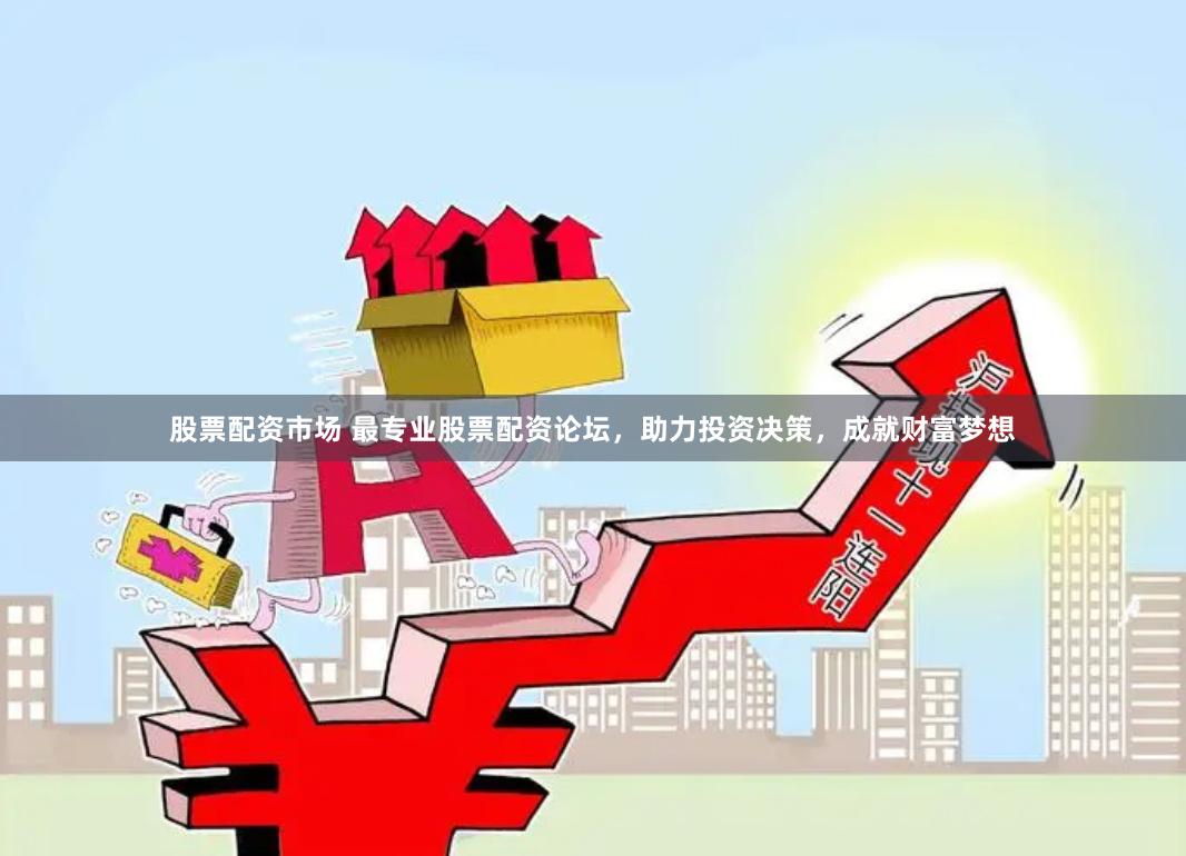 股票配资市场 最专业股票配资论坛，助力投资决策，成就财富梦想