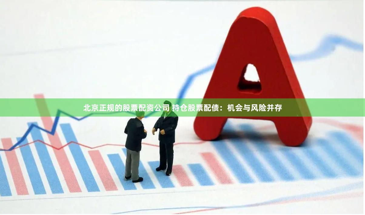 北京正规的股票配资公司 持仓股票配债：机会与风险并存