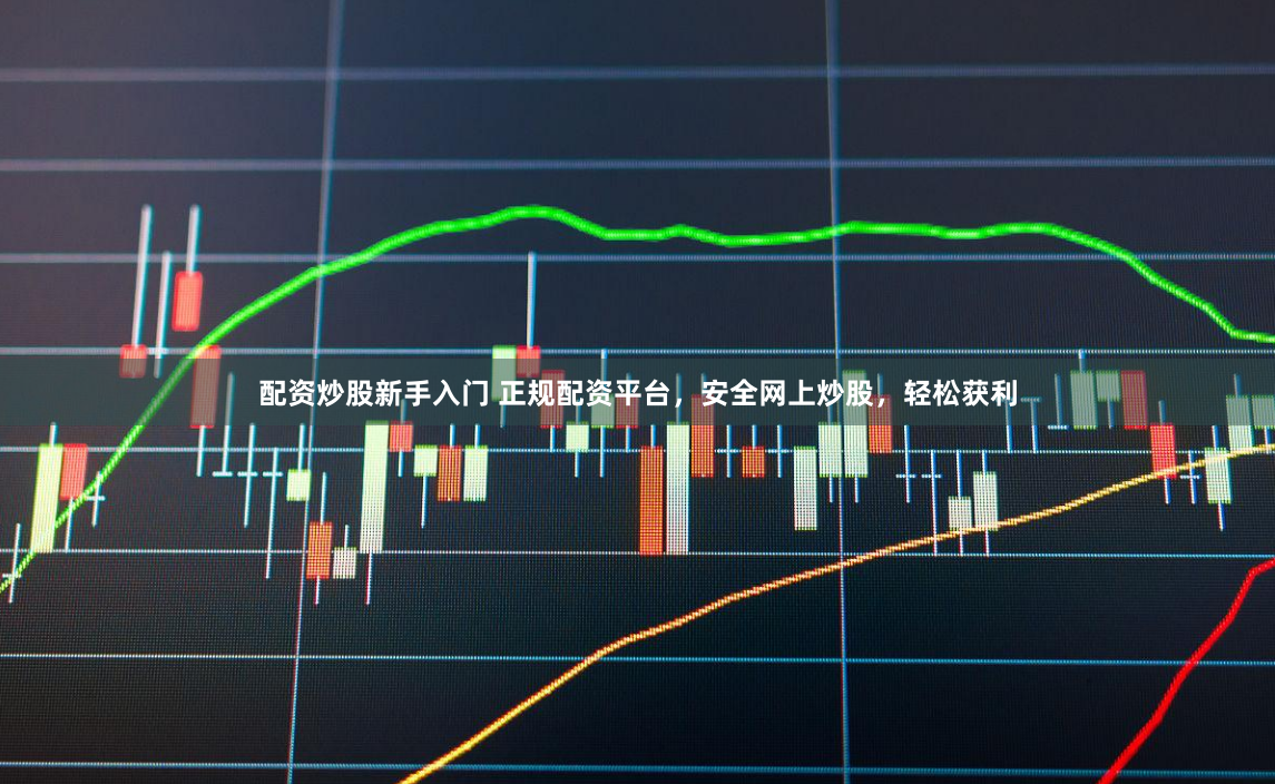 配资炒股新手入门 正规配资平台，安全网上炒股，轻松获利