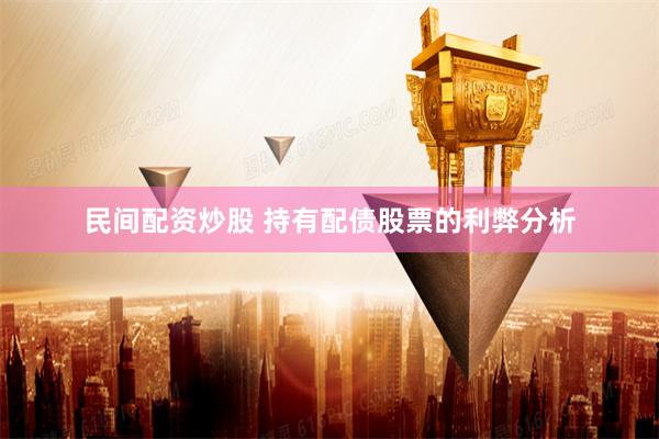 民间配资炒股 持有配债股票的利弊分析