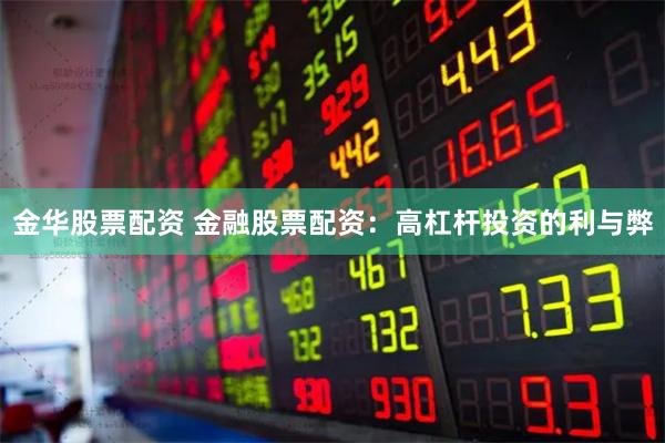 金华股票配资 金融股票配资：高杠杆投资的利与弊