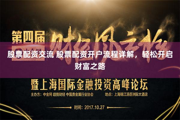 股票配资交流 股票配资开户流程详解，轻松开启财富之路