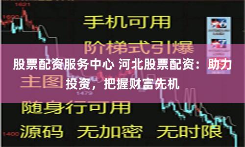 股票配资服务中心 河北股票配资：助力投资，把握财富先机