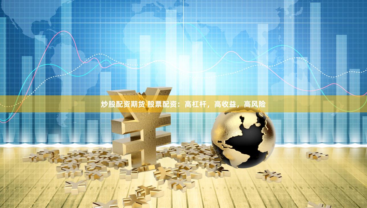 炒股配资期货 股票配资：高杠杆，高收益，高风险