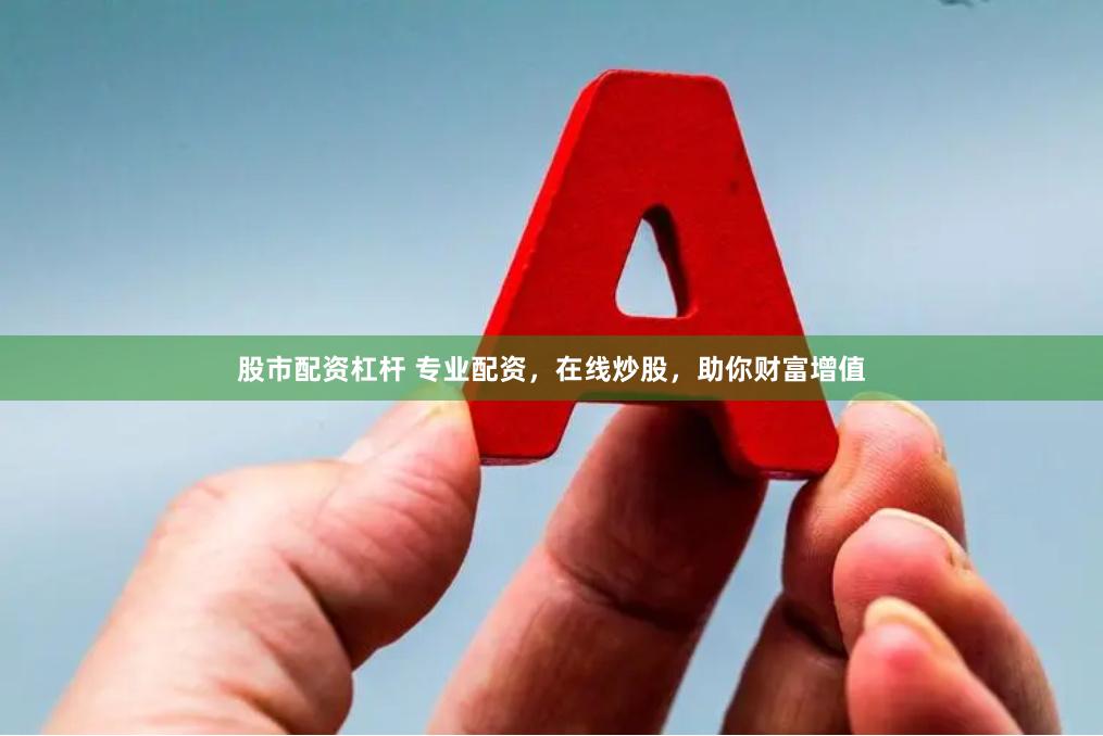 股市配资杠杆 专业配资，在线炒股，助你财富增值