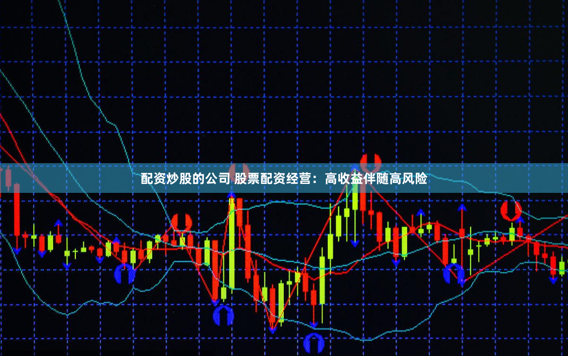 配资炒股的公司 股票配资经营：高收益伴随高风险