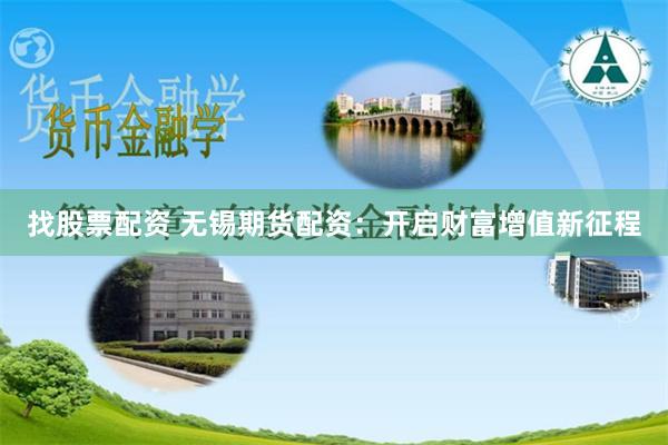 找股票配资 无锡期货配资：开启财富增值新征程