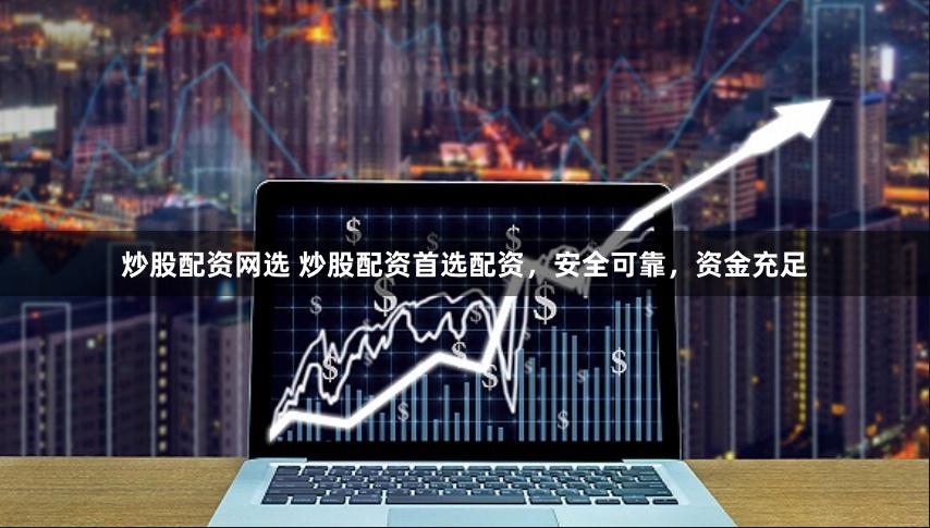 炒股配资网选 炒股配资首选配资，安全可靠，资金充足