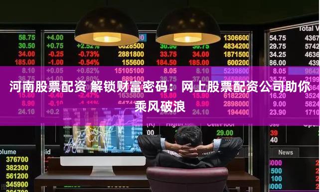 河南股票配资 解锁财富密码：网上股票配资公司助你乘风破浪