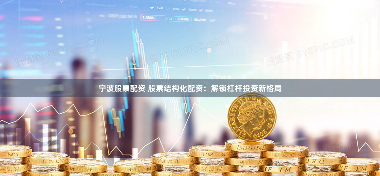 宁波股票配资 股票结构化配资：解锁杠杆投资新格局