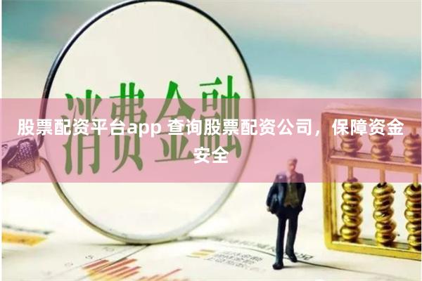 股票配资平台app 查询股票配资公司，保障资金安全