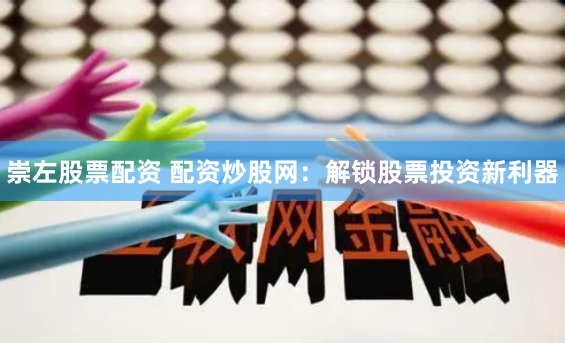 崇左股票配资 配资炒股网：解锁股票投资新利器