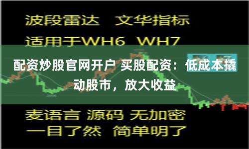 配资炒股官网开户 买股配资：低成本撬动股市，放大收益