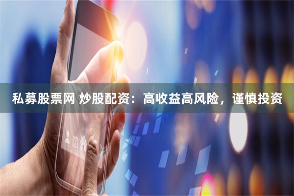 私募股票网 炒股配资：高收益高风险，谨慎投资