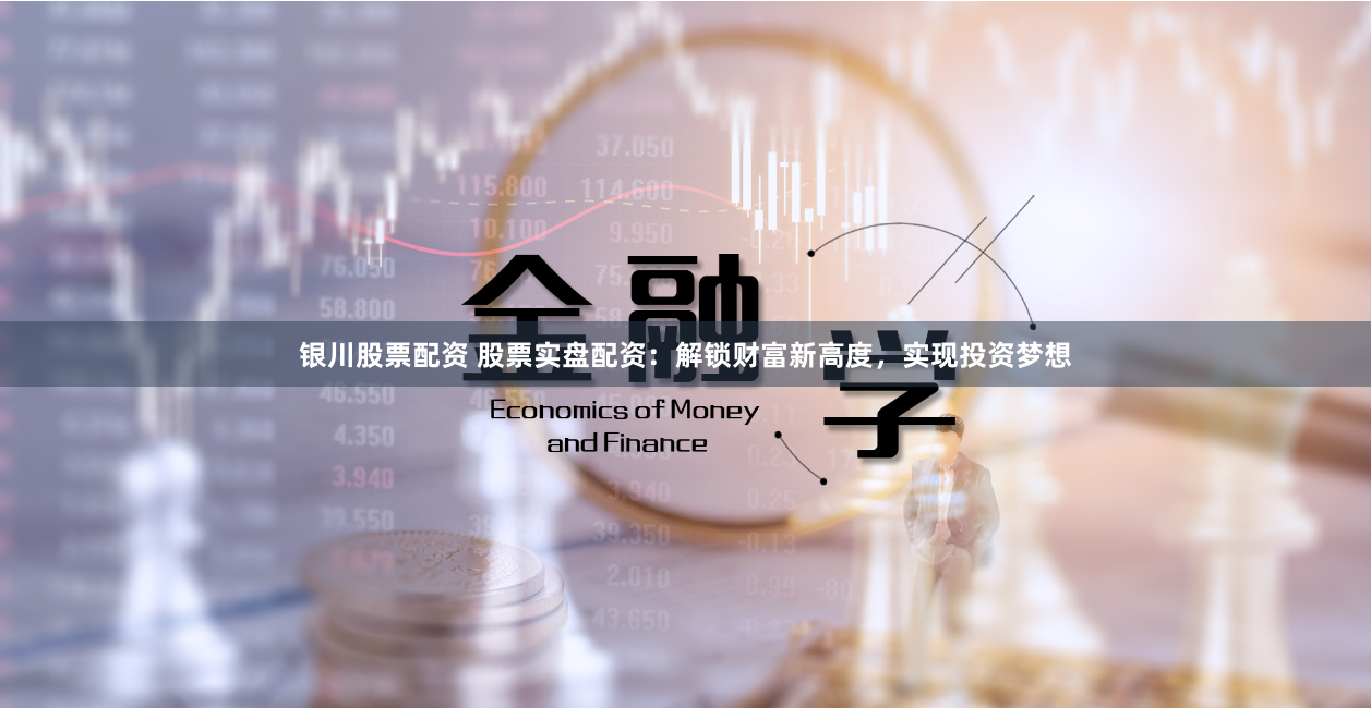 银川股票配资 股票实盘配资:解锁财富新高度,实现投资梦想