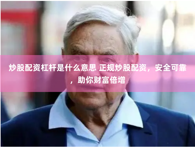 炒股配资杠杆是什么意思 正规炒股配资,安全可靠,助你财富倍增