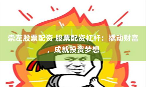 崇左股票配资 股票配资杠杆:撬动财富,成就投资梦想