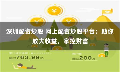 深圳配资炒股 网上配资炒股平台:助你放大收益,掌控财富