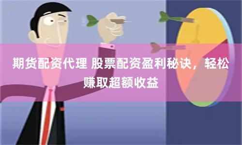 期货配资代理 股票配资盈利秘诀,轻松赚取超额收益