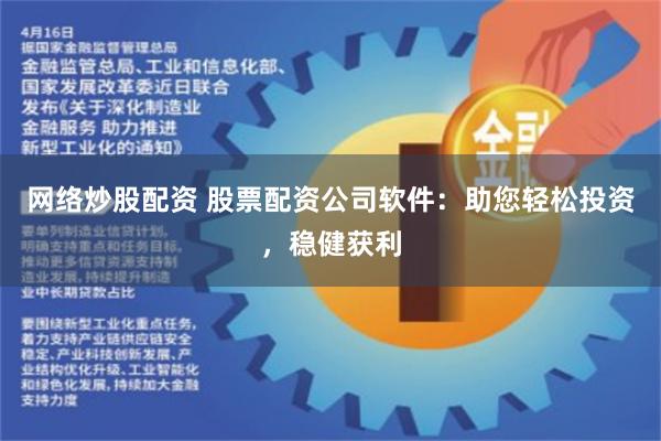 网络炒股配资 股票配资公司软件:助您轻松投资,稳健获利