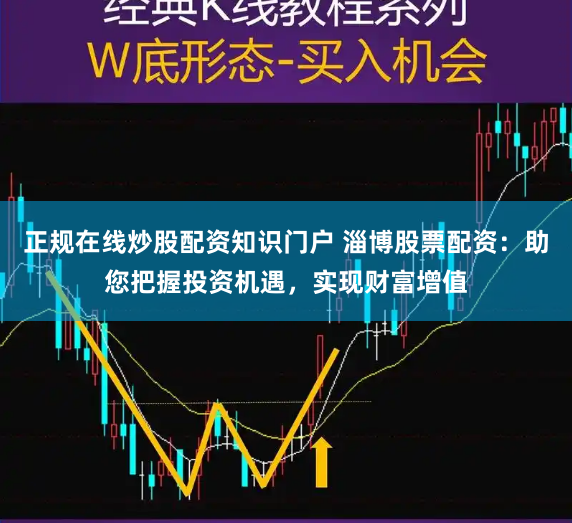 正规在线炒股配资知识门户 淄博股票配资:助您把握投资机遇,实现财富增值