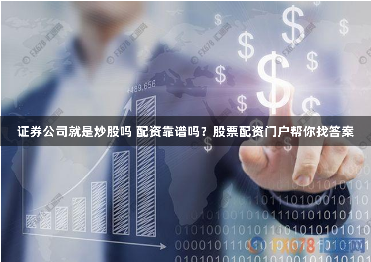 证券公司就是炒股吗 配资靠谱吗？股票配资门户帮你找答案