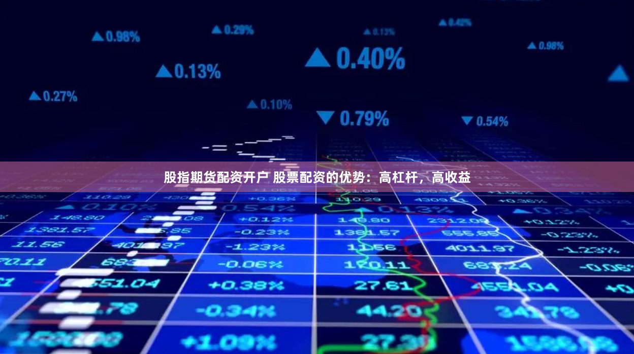 股指期货配资开户 股票配资的优势：高杠杆，高收益