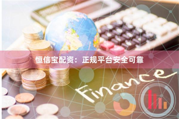 恒信宝配资：正规平台安全可靠