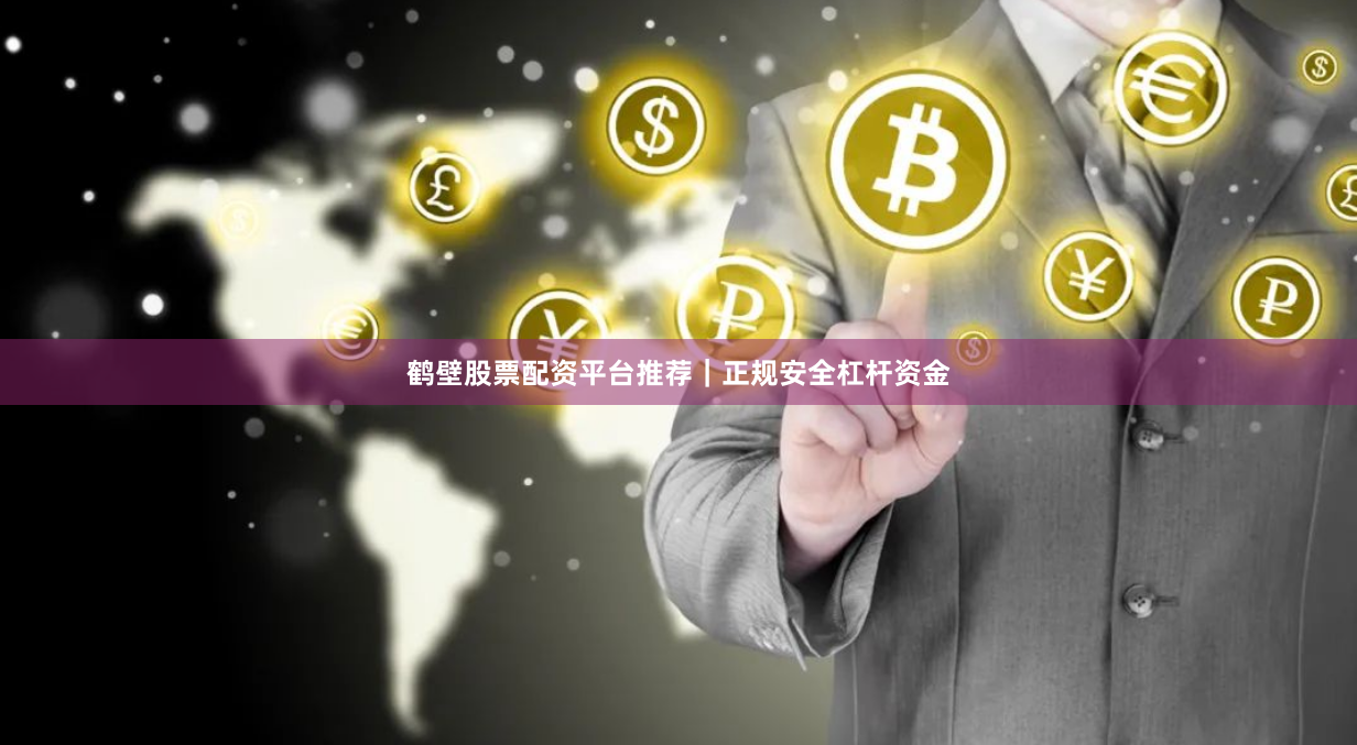 鹤壁股票配资平台推荐｜正规安全杠杆资金