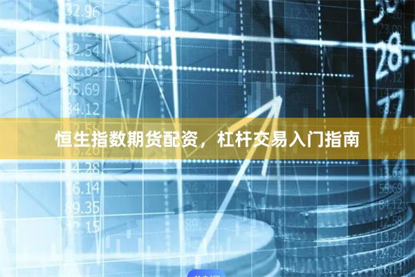 恒生指数期货配资，杠杆交易入门指南