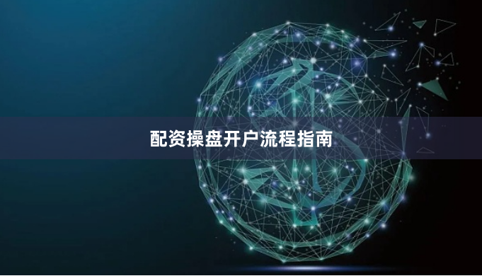 配资操盘开户流程指南